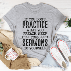 if you don't practice what you preach tee