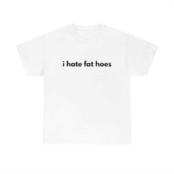 i hate fat hoes t-shirt