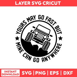 yours may go fast but mine can go anywhere svg, car svg, jeep svg, jeep clipart - digital file