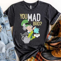 disney alice in wonderland mad hatter you mad bro shirt, magic kingdom holiday unisex t-shirt family birthday gift adult