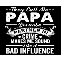 they call me a papa bad influence svg, fathers day svg, papa svg, partner in crime svg, bad influence svg, grandpa svg,