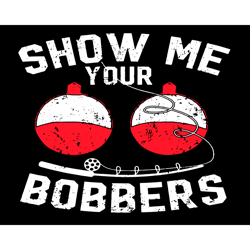 show me your bobbers svg, fathers day svg, fishing dad svg, bobbers svg, show me bobbers svg, bobbers fishing svg, fishi