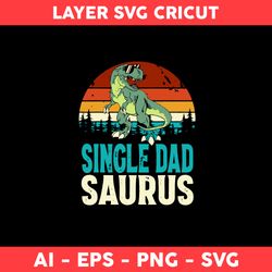 Single Dad Saurus Svg, Dad Dinosaur Svg, Dinosaur Svg, Dad Svg, Father Day Svg - Digital File