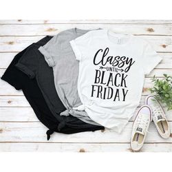 classy until black friday shirt, black friday shirt, classy shirt, black friday top, gift for black friday, black friday