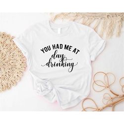 You Had Me At Day Drinking, Funny Friend Gift, Day Drinking Shirt, Day Drinking Tanks, Beer Day Shirt, Alcohol Day Shirt