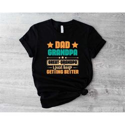 dad grandpa great grandpa shirt, grandpa gift, best grandpa shirt, grandfather birthday gift, i just keep getting better