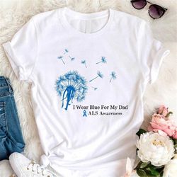 i wear blue for my dad tee, als t shirts, als awareness month, als family shirt, blue dandelion for als awareness, als f