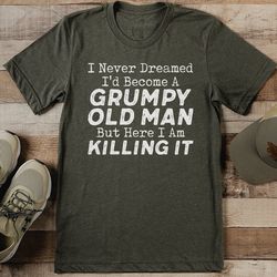 i never dreamed i'd become a grumpy old man tee