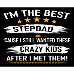 im the best stepdad cause i still wanted these crazy kids svg, fathers day svg, stepdad svg, best stepdad svg, step dad
