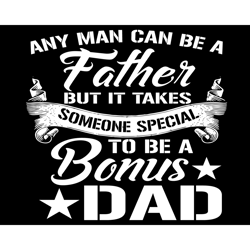 any man can be a father svg, fathers day svg, dad svg, bonus dad svg, father svg, bonus father svg, special dad svg, spe