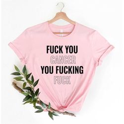 fuck you cancer you fucking fuck shirt, funny cancer gift tee, cancer t shirt, fuck you outfit, motivational shirt, canc