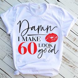 damn i make 60 look good shirt, 60th birthday gift for mom, 60th birthday gift for women, 60th birthday gift for friend,