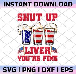 Shut Up Liver You're Fine Png, 4th Of July Png, American Png, USA Png, Patriotic Png, Independence Day