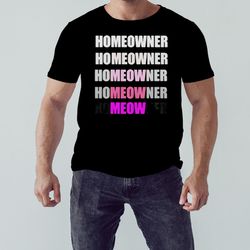 homeowner meow shirt, unisex clothing, shirt for men women, graphic design, unisex shirt