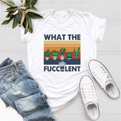 what the fucculent funny cactus succulent gardening,retro cactus tee,the fucculent shirt,funny cactus tee,gardening shir