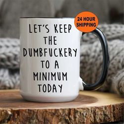 Let's Keep The Dumbfuckery To A Minimum Today Mug, Funny Rude Swearing Mug, Gag Gift for Office, Office Party mug, Birth