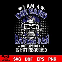 i am a die hard baltimore ravens your approval is not required svg, digital download