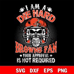 i am a die hard cleveland browns your approval is not required svg, digital download