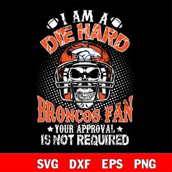 i am a die hard denver broncos your approval is not required svg, digital download