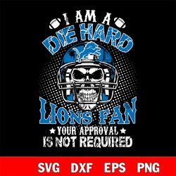 i am a die hard detroit lions your approval is not required svg, digital download