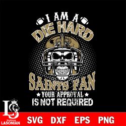 i am a die hard new orleans saints your approval is not required svg, digital download