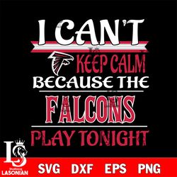i can't keep calm because the atlanta falcons play tonight svg, digital download