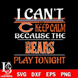i can't keep calm because the chicago bears play tonight svg, digital download