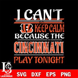 i can't keep calm because the cincinnati bengals play tonight svg, digital download