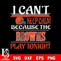 i can't keep calm because the cleveland browns play tonight svg, digital download