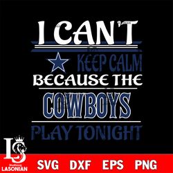 i can't keep calm because the dallas cowboys play tonight svg, digital download