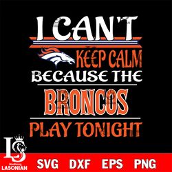 i can't keep calm because the denver broncos play tonight svg, digital download
