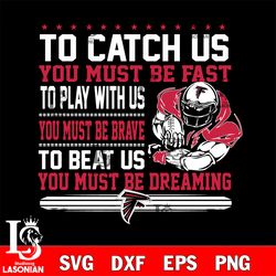 to catch us you must be fast to play with us you must be brave to beat us you must be dreaming atlanta falcons svg, digi