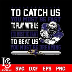 to catch us you must be fast to play with us you must be brave to beat us you must be dreaming baltimore ravens svg, dig