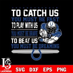 to catch us you must be fast to play with us you must be brave to beat us you must be dreaming indianapolis colts svg, d