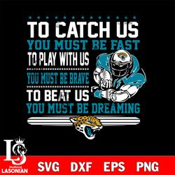 to catch us you must be fast to play with us you must be brave to beat us you must be dreaming jacksonville jaguars' svg