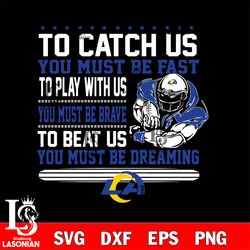 to catch us you must be fast to play with us you must be brave to beat us you must be dreaming los angeles rams svg, dig