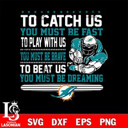 to catch us you must be fast to play with us you must be brave to beat us you must be dreaming miami dolphins svg, digit