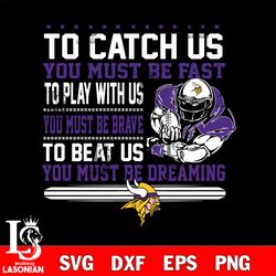 to catch us you must be fast to play with us you must be brave to beat us you must be dreaming minnesota vikings svg, di