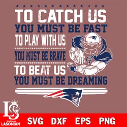 to catch us you must be fast to play with us you must be brave to beat us you must be dreaming new england patriots svg,