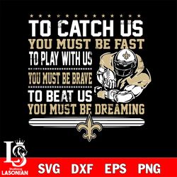 to catch us you must be fast to play with us you must be brave to beat us you must be dreaming new orleans saints svg, d