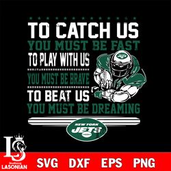 to catch us you must be fast to play with us you must be brave to beat us you must be dreaming new york jets svg, digita