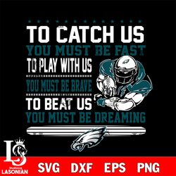 to catch us you must be fast to play with us you must be brave to beat us you must be dreaming philadelphia eagles svg,