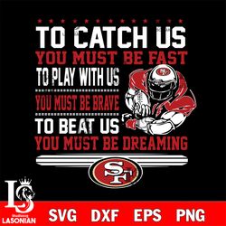 to catch us you must be fast to play with us you must be brave to beat us you must be dreaming san francisco 49ers svg,