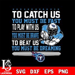 to catch us you must be fast to play with us you must be brave to beat us you must be dreaming tennessee titans svg, dig