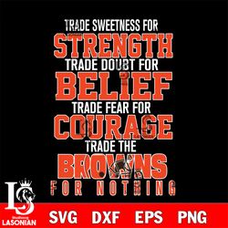 trade sweetness for strength trade doubt for belief trade fear for courage trade the cleveland browns for nothing svg, d