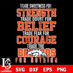 trade sweetness for strength trade doubt for belief trade fear for courage trade the denver broncos for nothing svg, dig