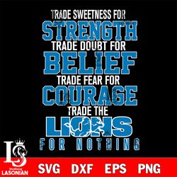 trade sweetness for strength trade doubt for belief trade fear for courage trade the detroit lions for nothing svg, digi