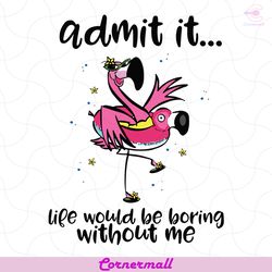 admit it life would be boring without me svg, trending svg, funny flamingo svg, flamingo svg, boring life svg, flamingo