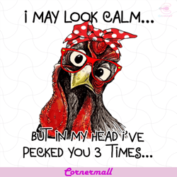i may look calm svg, animal svg, but in my head i have pecked you 3 times svg, rooster svg, chicken svg, chicken wear gl