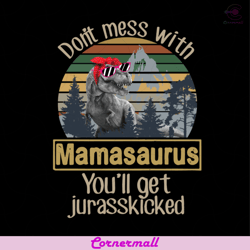 dont mess with mamasaurus you will get jurasskiched svg, animal svg, mamasaurus svg, jurasskiched svg, dinosaur svg, fun